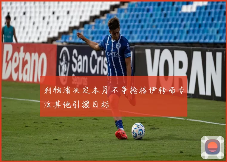 利物浦决定本月不争抢格伊转而专注其他引援目标