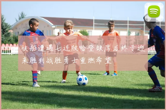 快船遭遇七连败哈登缺席后终于迎来胜利战胜勇士重燃希望