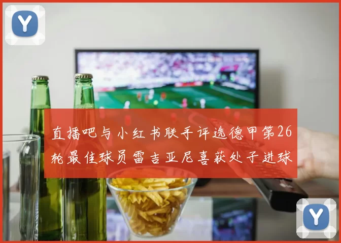 直播吧与小红书联手评选德甲第26轮最佳球员雷吉亚尼喜获处子进球荣耀