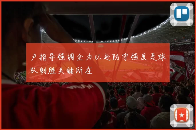 卢指导强调全力以赴防守强度是球队制胜关键所在