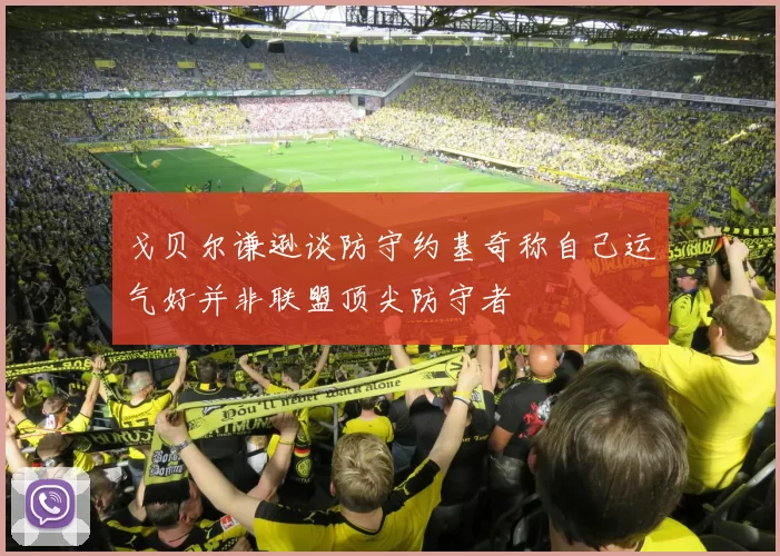 戈贝尔谦逊谈防守约基奇称自己运气好并非联盟顶尖防守者