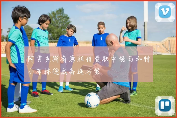 阿贾克斯有意租借曼联中场乌加特小布林德成备选方案
