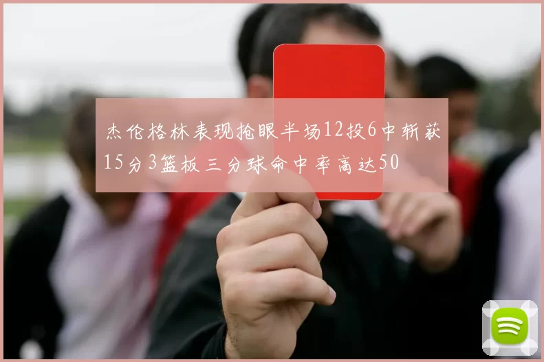 杰伦格林表现抢眼半场12投6中斩获15分3篮板三分球命中率高达50